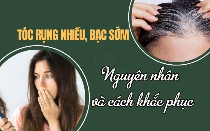 Tóc rụng nhiều, bạc sớm-Nguyên nhân và cách khắc phục